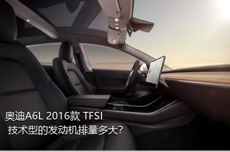 奥迪A6L 2016款 TFSI 技术型的发动机排量多大？