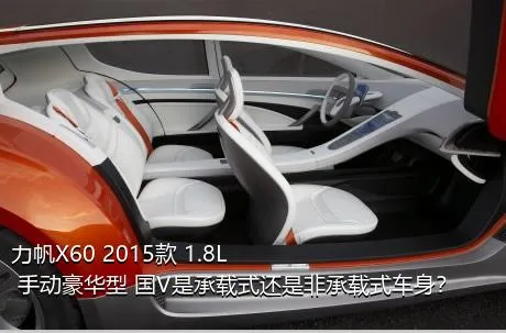 力帆X60 2015款 1.8L 手动豪华型 国V是承载式还是非承载式车身？