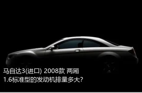 马自达3(进口) 2008款 两厢 1.6标准型的发动机排量多大？