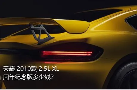 天籁 2010款 2.5L XL周年纪念版多少钱？