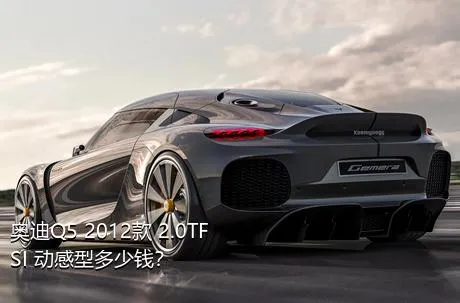 奥迪Q5 2012款 2.0TFSI 动感型多少钱？