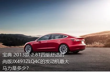 宝典 2013款 2.8T四驱舒适时尚版JX493ZLQ4C的发动机最大马力是多少？