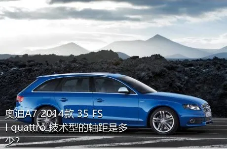 奥迪A7 2014款 35 FSI quattro 技术型的轴距是多少？