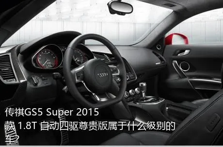 传祺GS5 Super 2015款 1.8T 自动四驱尊贵版属于什么级别的车？