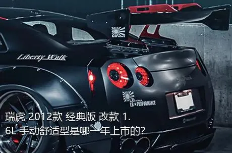 瑞虎 2012款 经典版 改款 1.6L 手动舒适型是哪一年上市的？