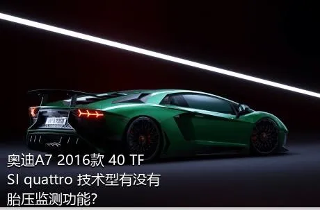 奥迪A7 2016款 40 TFSI quattro 技术型有没有胎压监测功能？