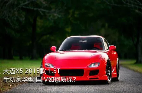大迈X5 2015款 1.5T 手动豪华型 国IV如何质保？