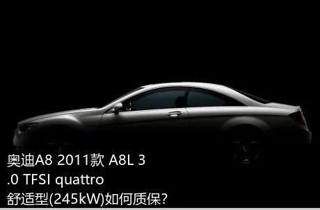 奥迪A8 2011款 A8L 3.0 TFSI quattro舒适型(245kW)如何质保？