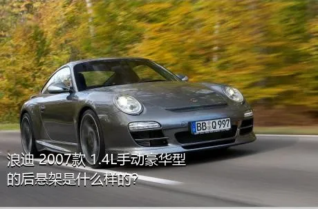 浪迪 2007款 1.4L手动豪华型的后悬架是什么样的？