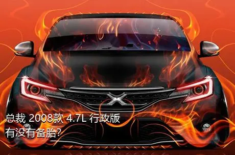 总裁 2008款 4.7L 行政版有没有备胎？