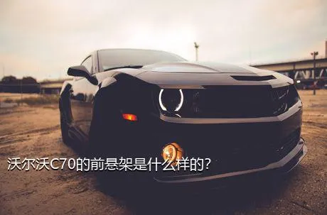 沃尔沃C70的前悬架是什么样的？