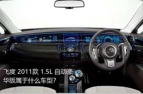 飞度 2011款 1.5L 自动豪华版属于什么车型？