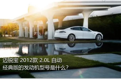 迈锐宝 2012款 2.0L 自动经典版的发动机型号是什么？