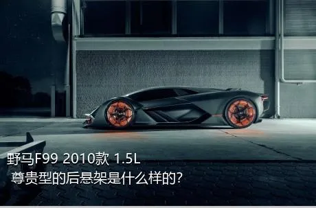 野马F99 2010款 1.5L 尊贵型的后悬架是什么样的？