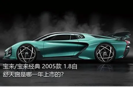 宝来/宝来经典 2005款 1.8自舒天窗是哪一年上市的？