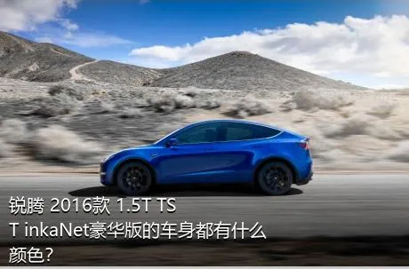 锐腾 2016款 1.5T TST inkaNet豪华版的车身都有什么颜色？