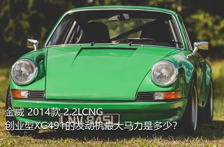 金威 2014款 2.2LCNG创业型XG491的发动机最大马力是多少？