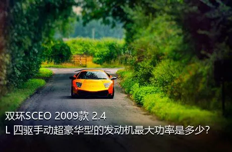 双环SCEO 2009款 2.4L 四驱手动超豪华型的发动机最大功率是多少？