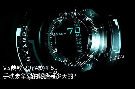 V5菱致 2014款 1.5L 手动豪华型的轮胎是多大的？
