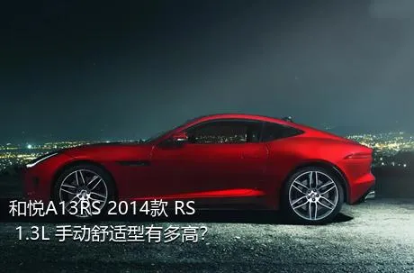 和悦A13RS 2014款 RS 1.3L 手动舒适型有多高？