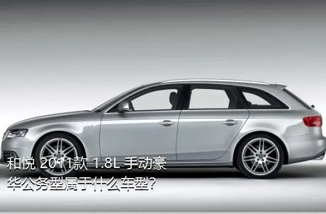 和悦 2011款 1.8L 手动豪华公务型属于什么车型？