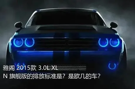 雅阁 2015款 3.0L XLN 旗舰版的排放标准是？是欧几的车？