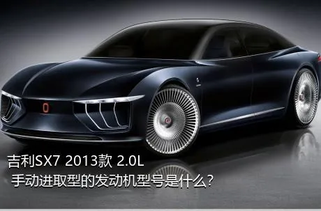 吉利SX7 2013款 2.0L 手动进取型的发动机型号是什么？