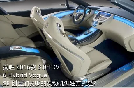 揽胜 2016款 3.0 TDV6 Hybrid Vogue SE 创世加长版的发动机供油方式是？