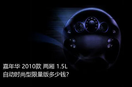 嘉年华 2010款 两厢 1.5L 自动时尚型限量版多少钱？