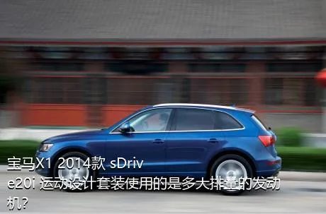 宝马X1 2014款 sDrive20i 运动设计套装使用的是多大排量的发动机？