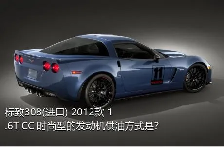 标致308(进口) 2012款 1.6T CC 时尚型的发动机供油方式是？