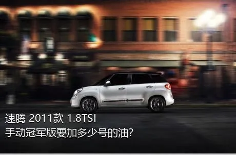 速腾 2011款 1.8TSI 手动冠军版要加多少号的油？