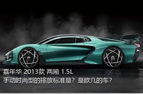 嘉年华 2013款 两厢 1.5L 手动时尚型的排放标准是？是欧几的车？