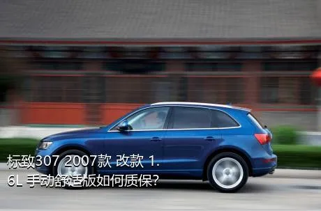 标致307 2007款 改款 1.6L 手动舒适版如何质保？