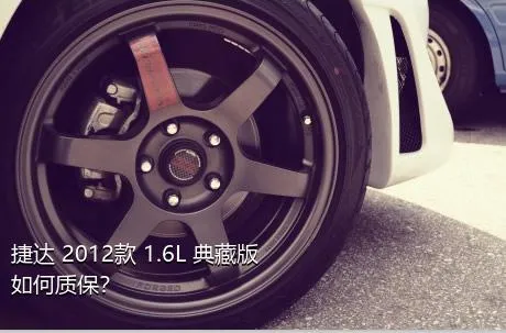 捷达 2012款 1.6L 典藏版如何质保？