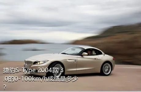 捷豹S-Type 2004款 3.0的0-100km/h成绩是多少？