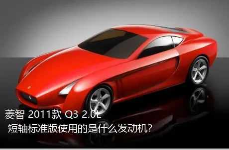 菱智 2011款 Q3 2.0L 短轴标准版使用的是什么发动机？