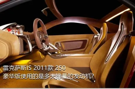 雷克萨斯IS 2011款 250 豪华版使用的是多大排量的发动机？