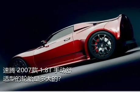 速腾 2007款 1.8T 手动舒适型的轮胎是多大的？