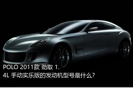 POLO 2011款 劲取 1.4L 手动实乐版的发动机型号是什么？