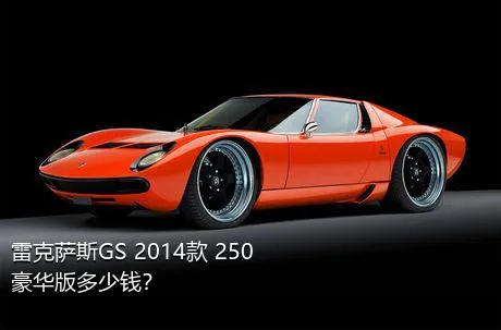 雷克萨斯GS 2014款 250 豪华版多少钱？