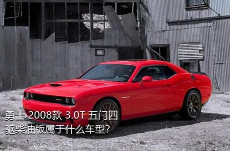 勇士 2008款 3.0T 五门四驱柴油版属于什么车型？