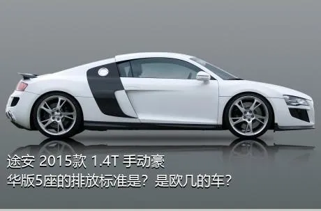 途安 2015款 1.4T 手动豪华版5座的排放标准是？是欧几的车？