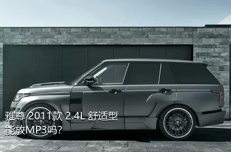 雅尊 2011款 2.4L 舒适型能放MP3吗？