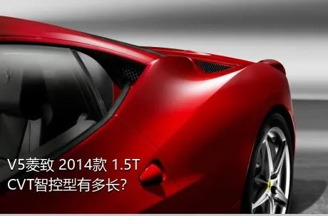 V5菱致 2014款 1.5T CVT智控型有多长？