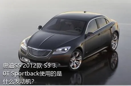 奥迪S5 2012款 S5 3.0T Sportback使用的是什么发动机？