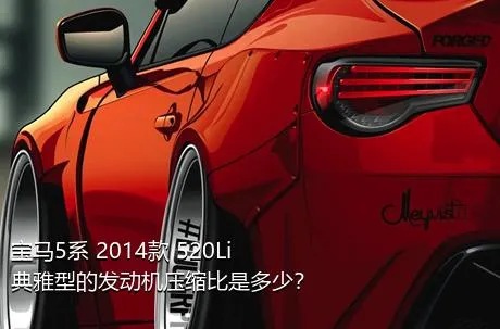 宝马5系 2014款 520Li 典雅型的发动机压缩比是多少？