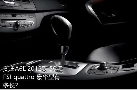 奥迪A6L 2012款 50 TFSI quattro 豪华型有多长？
