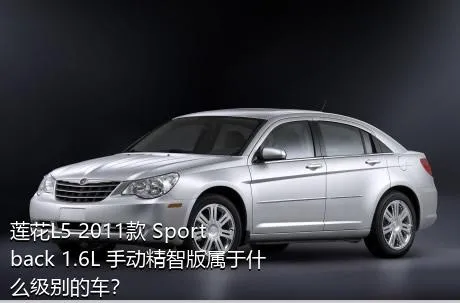 莲花L5 2011款 Sportback 1.6L 手动精智版属于什么级别的车？