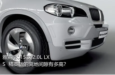 雅阁 2015款 2.0L LXS  精英版的离地间隙有多高？